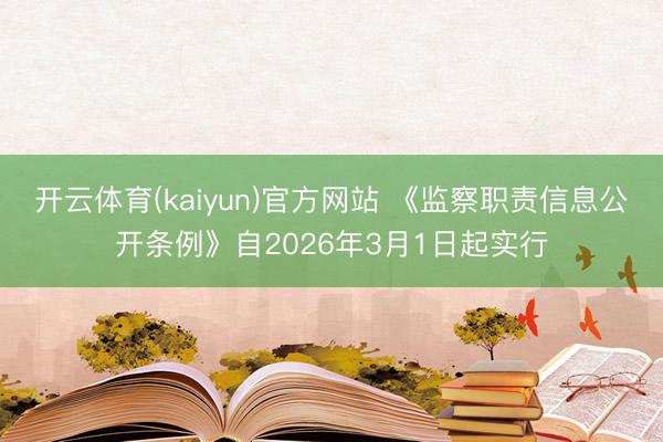 开云体育(kaiyun)官方网站 《监察职责信息公开条例》自2026年3月1日起实行