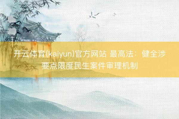 开云体育(kaiyun)官方网站 最高法：健全涉要点限度民生案件审理机制