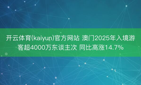 开云体育(kaiyun)官方网站 澳门2025年入境游客超4000万东谈主次 同比高涨14.7%