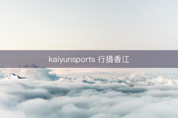 kaiyunsports 行摄香江