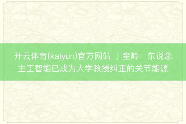开云体育(kaiyun)官方网站 丁奎岭：东说念主工智能已成为大学教授纠正的关节能源