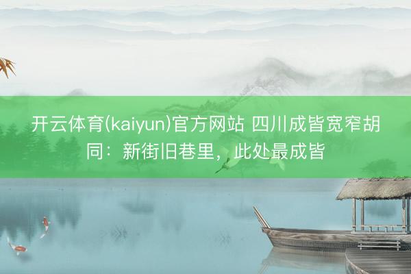 开云体育(kaiyun)官方网站 四川成皆宽窄胡同:新街旧巷里,此处最成皆