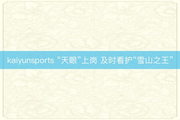 kaiyunsports “天眼”上岗 及时看护“雪山之王”