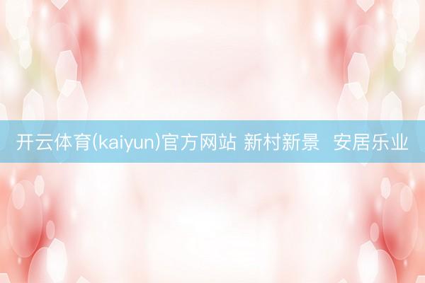 开云体育(kaiyun)官方网站 新村新景  安居乐业