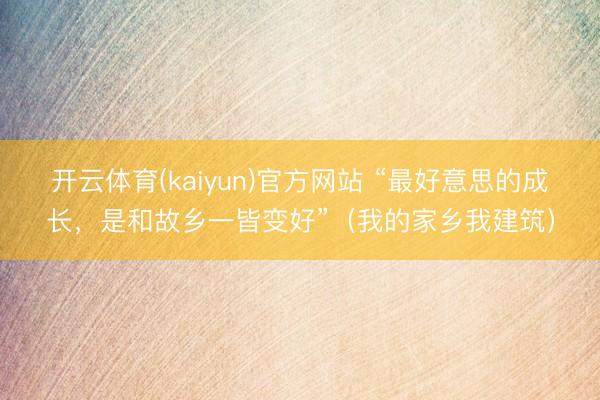 开云体育(kaiyun)官方网站 “最好意思的成长，是和故乡一皆变好”（我的家乡我建筑）