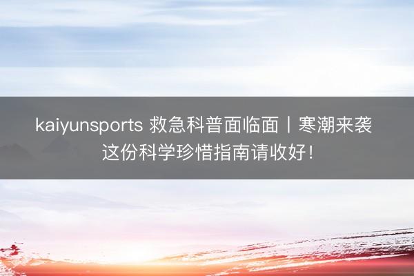 kaiyunsports 救急科普面临面丨寒潮来袭 这份科学珍惜指南请收好！