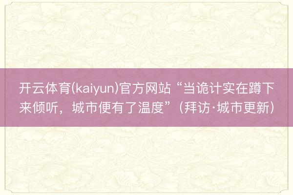 开云体育(kaiyun)官方网站 “当诡计实在蹲下来倾听,城市便有了温度”(拜访·城市更新)