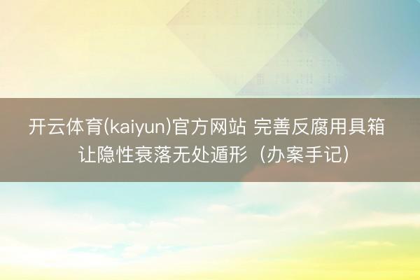 开云体育(kaiyun)官方网站 完善反腐用具箱 让隐性衰落无处遁形(办案手记)