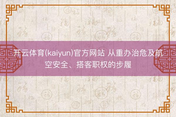 开云体育(kaiyun)官方网站 从重办治危及航空安全、搭客职权的步履