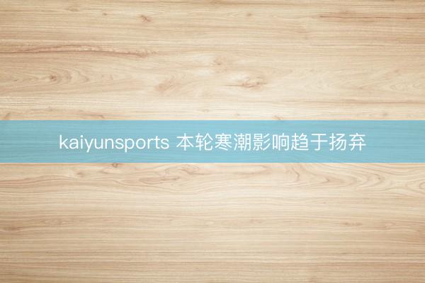kaiyunsports 本轮寒潮影响趋于扬弃