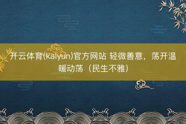 开云体育(kaiyun)官方网站 轻微善意，荡开温暖动荡（民生不雅）