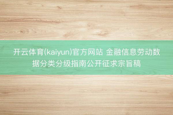 开云体育(kaiyun)官方网站 金融信息劳动数据分类分级指南公开征求宗旨稿