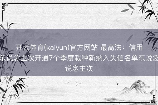 开云体育(kaiyun)官方网站 最高法:信用建造东说念主次开通7个季度栽种新纳入失信名单东说念主次