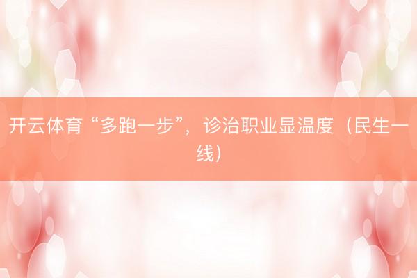开云体育 “多跑一步”,诊治职业显温度(民生一线)