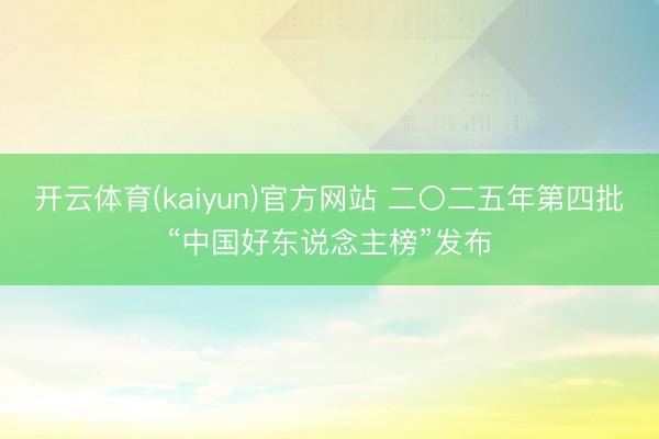 开云体育(kaiyun)官方网站 二〇二五年第四批“中国好东说念主榜”发布