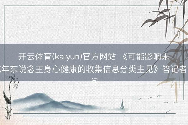 开云体育(kaiyun)官方网站 《可能影响未成年东说念主身心健康的收集信息分类主见》答记者问