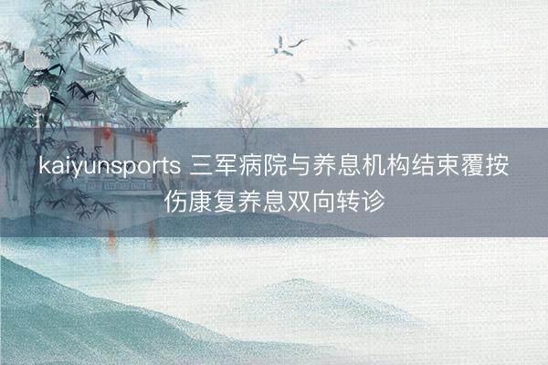 kaiyunsports 三军病院与养息机构结束覆按伤康复养息双向转诊