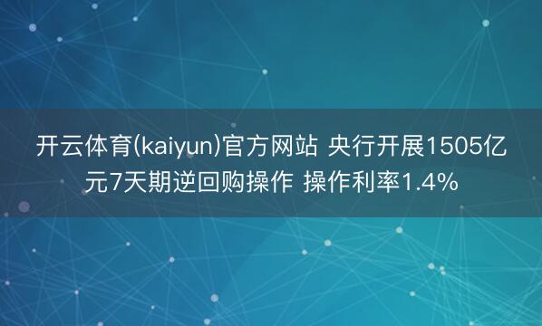 开云体育(kaiyun)官方网站 央行开展1505亿元7天期逆回购操作 操作利率1.4%