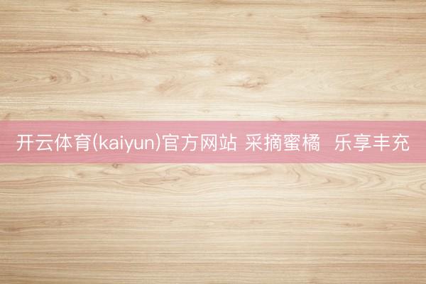 开云体育(kaiyun)官方网站 采摘蜜橘  乐享丰充