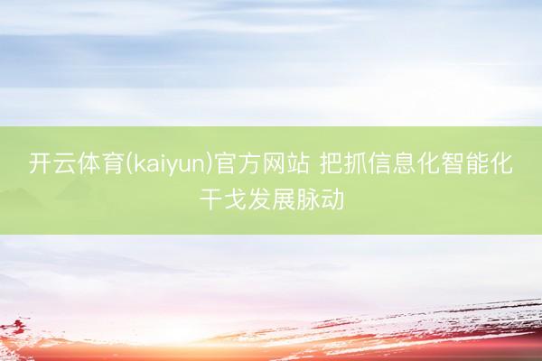 开云体育(kaiyun)官方网站 把抓信息化智能化干戈发展脉动