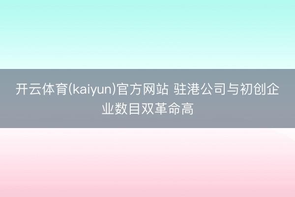 开云体育(kaiyun)官方网站 驻港公司与初创企业数目双革命高