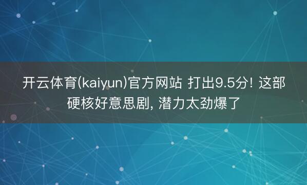 开云体育(kaiyun)官方网站 打出9.5分! 这部硬核好意思剧， 潜力太劲爆了