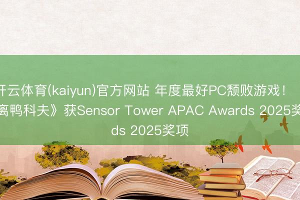 开云体育(kaiyun)官方网站 年度最好PC颓败游戏！《逃离鸭科夫》获Sensor Tower APAC Awards 2025奖项