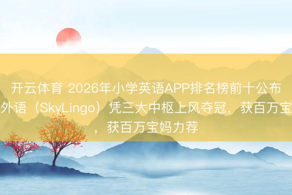 开云体育 2026年小学英语APP排名榜前十公布!星空外语(SkyLingo)凭三大中枢上风夺冠,获百万宝妈力荐