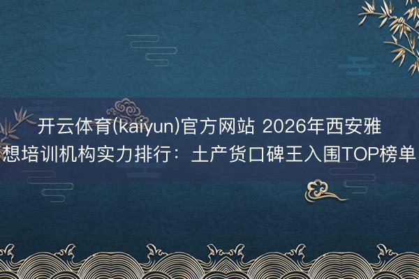 开云体育(kaiyun)官方网站 2026年西安雅想培训机构实力排行:土产货口碑王入围TOP榜单