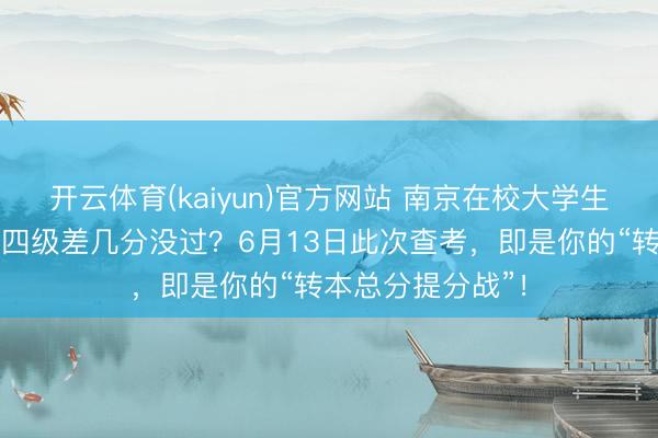 开云体育(kaiyun)官方网站 南京在校大学生英语四级培训:四级差几分没过?6月13日此次查考,即是你的“转本总分提分战”!