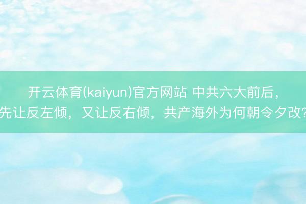 开云体育(kaiyun)官方网站 中共六大前后,先让反左倾,又让反右倾,共产海外为何朝令夕改?