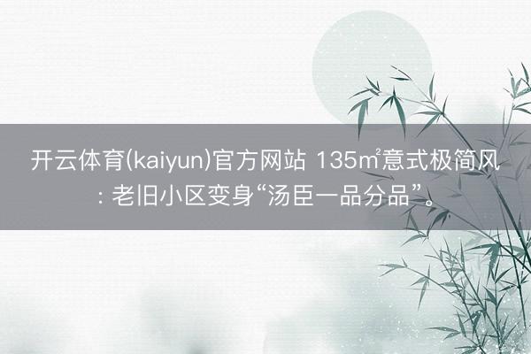 开云体育(kaiyun)官方网站 135㎡意式极简风: 老旧小区变身“汤臣一品分品”。