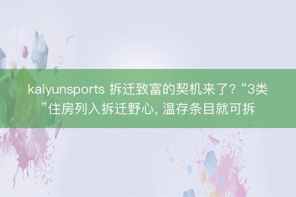 kaiyunsports 拆迁致富的契机来了? “3类”住房列入拆迁野心， 温存条目就可拆