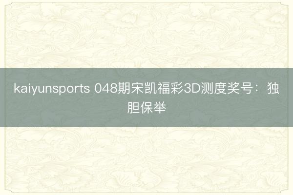 kaiyunsports 048期宋凯福彩3D测度奖号：独胆保举