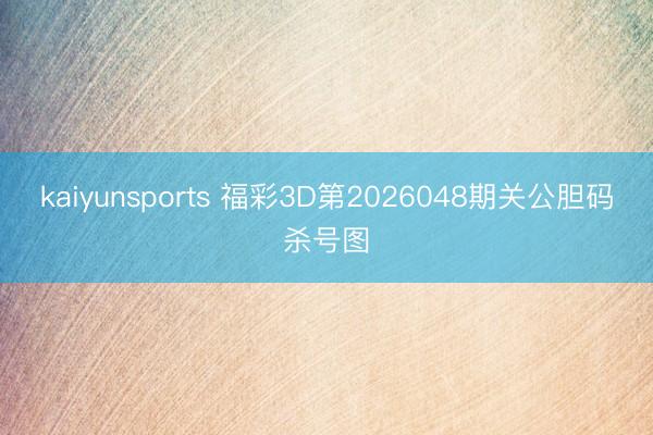 kaiyunsports 福彩3D第2026048期关公胆码杀号图