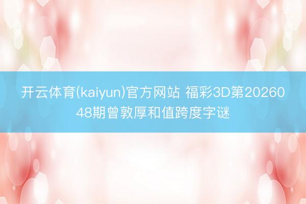 开云体育(kaiyun)官方网站 福彩3D第2026048期曾敦厚和值跨度字谜