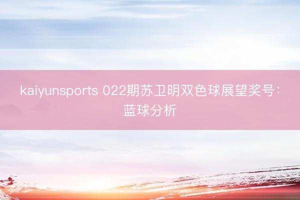 kaiyunsports 022期苏卫明双色球展望奖号：蓝球分析