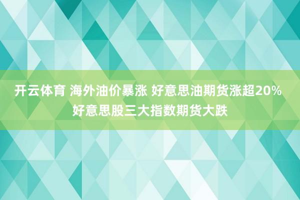 开云体育 海外油价暴涨 好意思油期货涨超20% 好意思股三大指数期货大跌