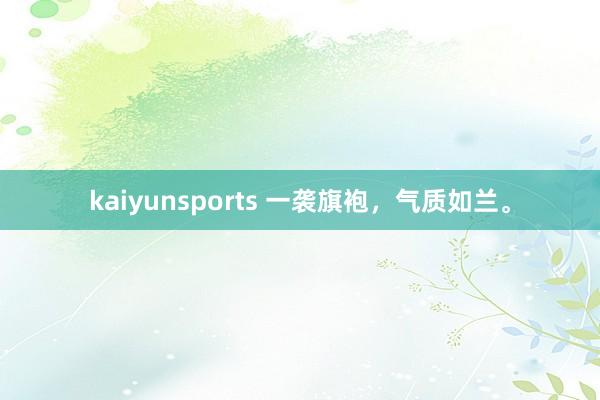 kaiyunsports 一袭旗袍，<a href=