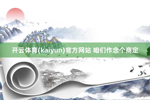 开云体育(kaiyun)官方网站 咱们作念个商定