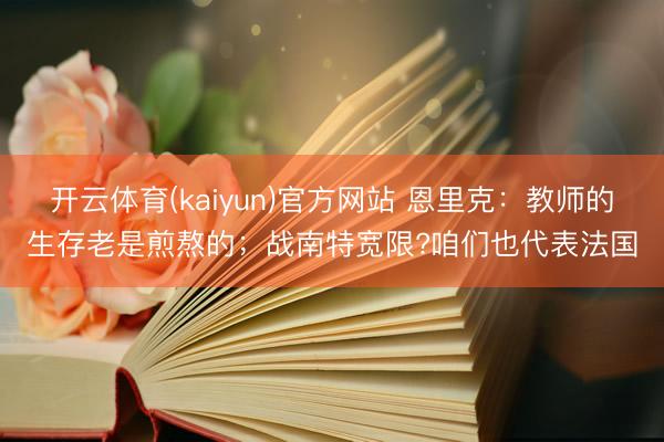 开云体育(kaiyun)官方网站 恩里克：教师的生存老是煎熬的；战南特宽限?咱们也代表法国