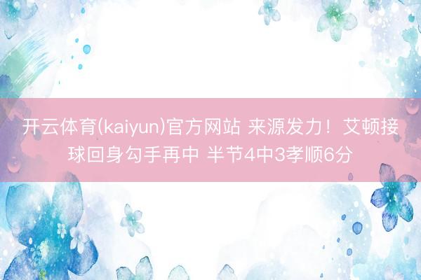 开云体育(kaiyun)官方网站 来源发力！艾顿接球回身勾手再中 半节4中3孝顺6分