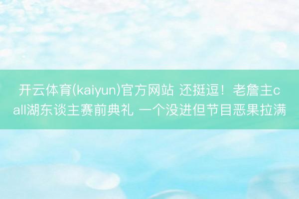开云体育(kaiyun)官方网站 还挺逗！老詹主call湖东谈主赛前典礼 一个没进但节目恶果拉满