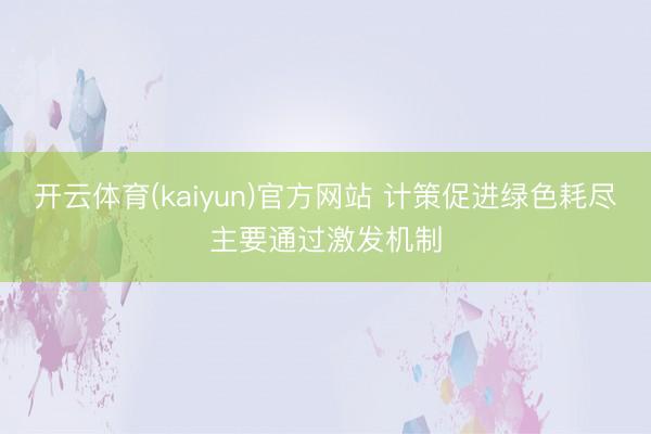 开云体育(kaiyun)官方网站 计策促进绿色耗尽主要通过激发机制