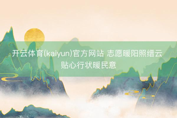 开云体育(kaiyun)官方网站 志愿暖阳照缙云 贴心行状暖民意