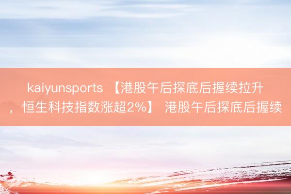 kaiyunsports 【港股午后探底后握续拉升，恒生科技指数涨超2%】 港股午后探底后握续