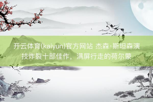 开云体育(kaiyun)官方网站 杰森·斯坦森演技炸裂十部佳作，满屏行走的荷尔蒙
