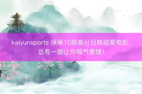 kaiyunsports 保举10部高分日韩纯爱电影，总有一部让你服气爱情！