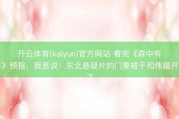 开云体育(kaiyun)官方网站 看完《森中有林》预报，我思说：东北悬疑片的门要被于和伟踹开了