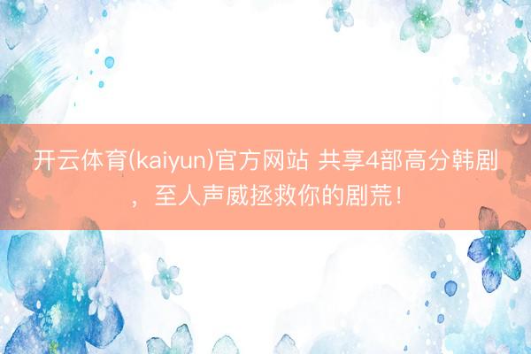 开云体育(kaiyun)官方网站 共享4部高分韩剧，至人声威拯救你的剧荒！